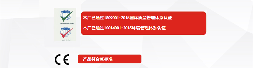 權(quán)威認(rèn)證：本廠已通過ISO9001:2015國際質(zhì)量管理體系認(rèn)證、本廠已通過ISO14001:2015環(huán)境管理體系認(rèn)證、產(chǎn)品符合CE標(biāo)準(zhǔn)